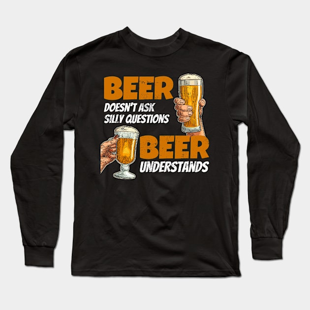 Beer doesn't ask silly questions beer understands funny Long Sleeve T-Shirt by SzarlottaDesigns